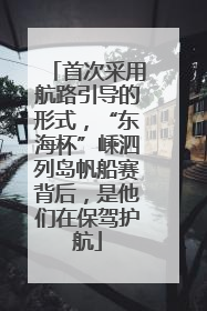 首次采用航路引导的形式，“东海杯”嵊泗列岛帆船赛背后，是他们在保驾护航